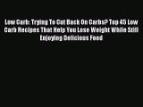 Read Low Carb: Trying To Cut Back On Carbs? Top 45 Low Carb Recipes That Help You Lose Weight