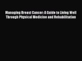 Read Managing Breast Cancer: A Guide to Living Well Through Physical Medicine and Rehabilitation