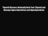 Read Thyroid Disease: Naturally Heal Your Thyroid and Manage Hyperthyroidism and Hypothyroidism