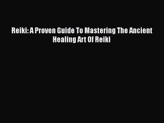 Read Reiki: A Proven Guide To Mastering The Ancient Healing Art Of Reiki Ebook Free