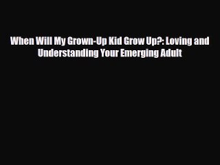 [PDF] When Will My Grown-Up Kid Grow Up?: Loving and Understanding Your Emerging Adult [Read]