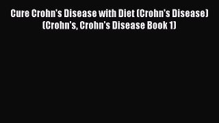 Read Cure Crohn's Disease with Diet (Crohn's Disease) (Crohn's Crohn's Disease Book 1) PDF