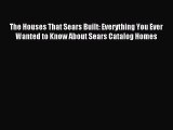 Download The Houses That Sears Built: Everything You Ever Wanted to Know About Sears Catalog