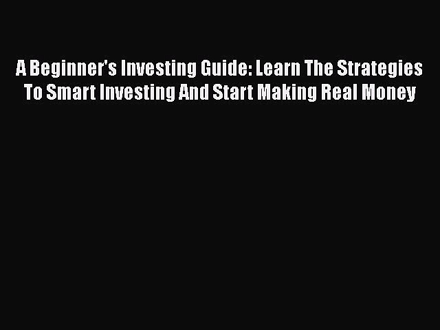 Read Book A Beginner’s Investing Guide: Learn The Strategies To Smart Investing And Start Making