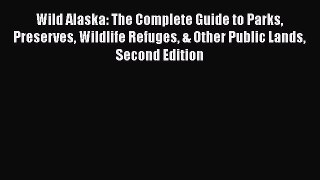 [Read] Wild Alaska: The Complete Guide to Parks Preserves Wildlife Refuges & Other Public Lands