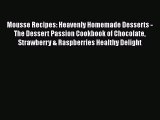 Read Mousse Recipes: Heavenly Homemade Desserts - The Dessert Passion Cookbook of Chocolate