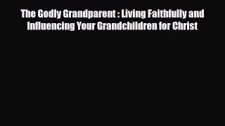 PDF The Godly Grandparent : Living Faithfully and Influencing Your Grandchildren for Christ
