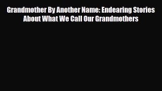 Download Grandmother By Another Name: Endearing Stories About What We Call Our Grandmothers