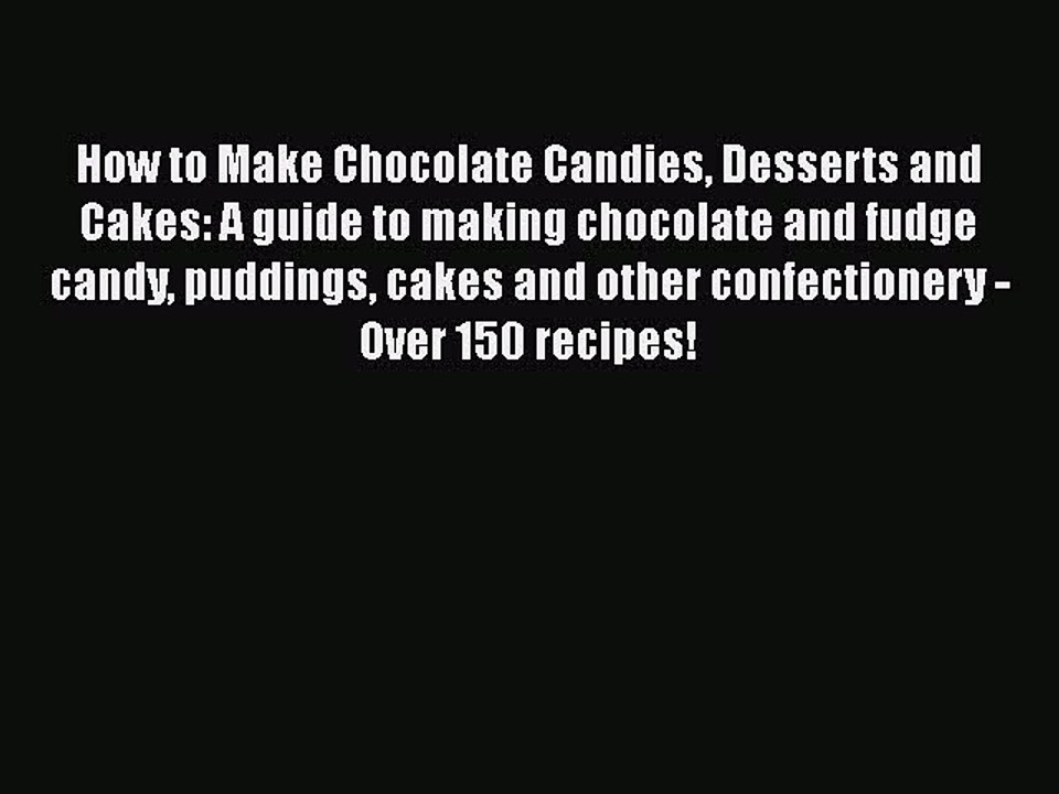 Read How to Make Chocolate Candies Desserts and Cakes: A guide to making chocolate and fudge