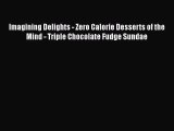 Read Imagining Delights - Zero Calorie Desserts of the Mind - Triple Chocolate Fudge Sundae