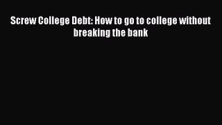 Read Book Screw College Debt: How to go to college without breaking the bank E-Book Free