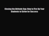 Read Book Closing the Attitude Gap: How to Fire Up Your Students to Strive for Success ebook