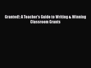 Read Book Granted!: A Teacher's Guide to Writing & Winning Classroom Grants ebook textbooks