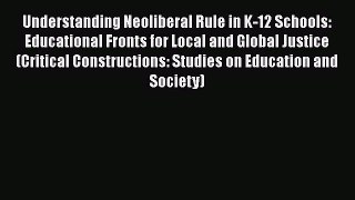 Read Book Understanding Neoliberal Rule in K-12 Schools: Educational Fronts for Local and Global