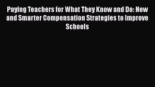Read Book Paying Teachers for What They Know and Do: New and Smarter Compensation Strategies