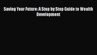 Read Book Saving Your Future: A Step by Step Guide to Wealth Development ebook textbooks