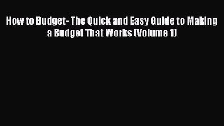 Read Book How to Budget- The Quick and Easy Guide to Making a Budget That Works (Volume 1)