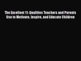 Read Book The Excellent 11: Qualities Teachers and Parents Use to Motivate Inspire and Educate