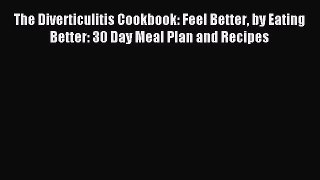 Read The Diverticulitis Cookbook: Feel Better by Eating Better: 30 Day Meal Plan and Recipes
