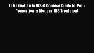 Read Introduction to IBS: A Concise Guide to  Pain Prevention  & Modern  IBS Treatment Ebook