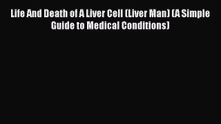 Download Life And Death of A Liver Cell (Liver Man) (A Simple Guide to Medical Conditions)