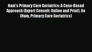 Download Ham's Primary Care Geriatrics: A Case-Based Approach (Expert Consult: Online and Print)