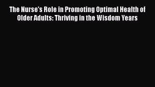 Read The Nurse's Role in Promoting Optimal Health of Older Adults: Thriving in the Wisdom Years