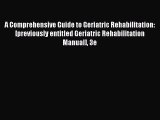 Read A Comprehensive Guide to Geriatric Rehabilitation: [previously entitled Geriatric Rehabilitation