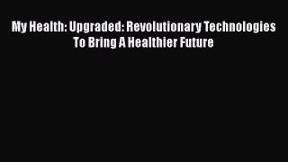 Download My Health: Upgraded: Revolutionary Technologies To Bring A Healthier Future PDF Online