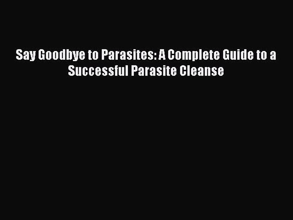 Read Say Goodbye to Parasites: A Complete Guide to a Successful Parasite Cleanse Ebook Online