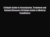 Download A Simple Guide to Constipation Treatment and Related Diseases (A Simple Guide to Medical