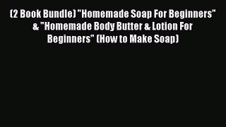 Read (2 Book Bundle) Homemade Soap For Beginners & Homemade Body Butter & Lotion For Beginners