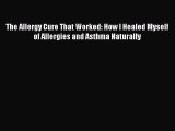 Read The Allergy Cure That Worked: How I Healed Myself of Allergies and Asthma Naturally PDF