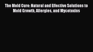 Read The Mold Cure: Natural and Effective Solutions to Mold Growth Allergies and Mycotoxins