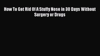 Download How To Get Rid Of A Stuffy Nose in 30 Days Without Surgery or Drugs Ebook Online