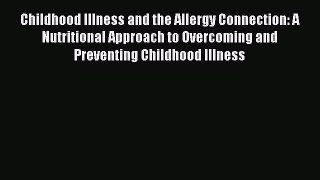 Read Childhood Illness and the Allergy Connection: A Nutritional Approach to Overcoming and