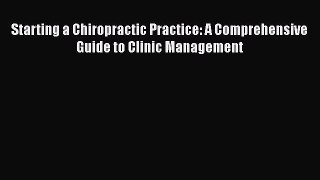 Read Starting a Chiropractic Practice: A Comprehensive Guide to Clinic Management Ebook Free