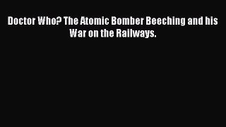 Read Books Doctor Who? The Atomic Bomber Beeching and his War on the Railways. ebook textbooks