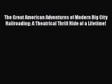 Read Books The Great American Adventures of Modern Big City Railroading: A Theatrical Thrill