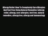 Read Allergy Relief: How To Completely Cure Allergies And Feel Free Using Natural Remedies