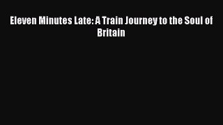 Download Eleven Minutes Late: A Train Journey to the Soul of Britain Free Books