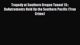 PDF Tragedy at Southern Oregon Tunnel 13:: DeAutremonts Hold Up the Southern Pacific (True