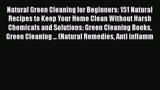 Read Natural Green Cleaning for Beginners: 151 Natural Recipes to Keep Your Home Clean Without