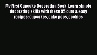 Read My First Cupcake Decorating Book: Learn simple decorating skills with these 35 cute &