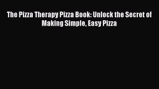 Download The Pizza Therapy Pizza Book: Unlock the Secret of Making Simple Easy Pizza PDF Online