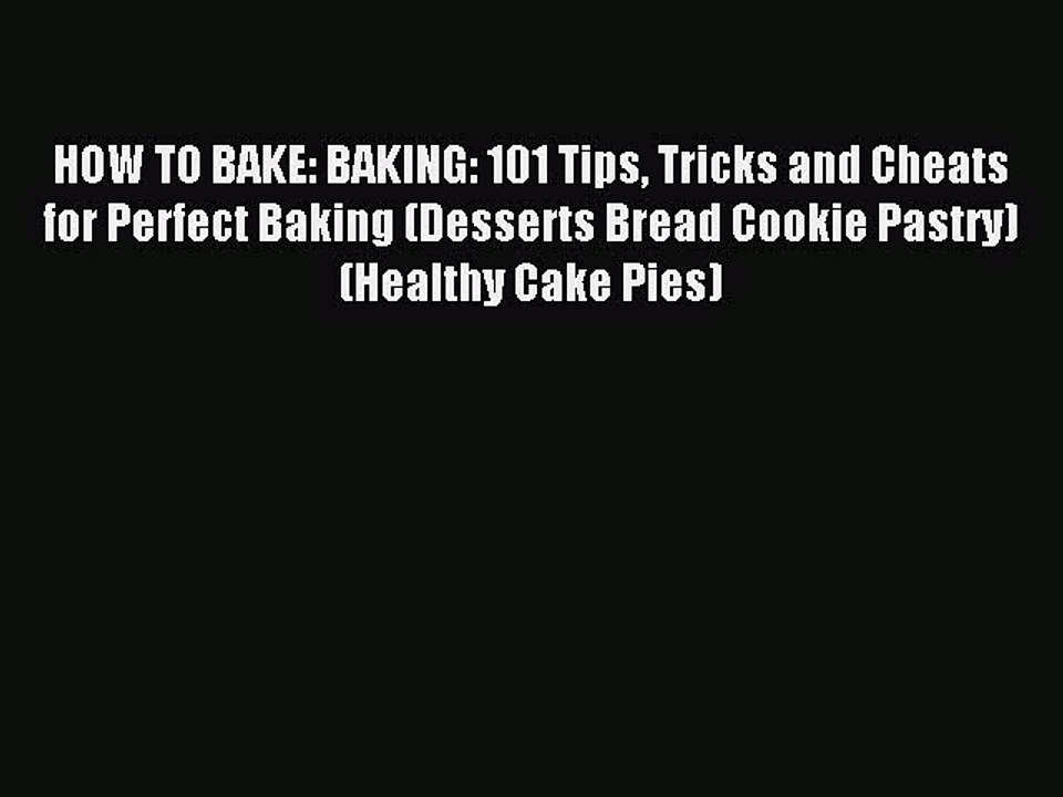 Read HOW TO BAKE: BAKING: 101 Tips Tricks and Cheats for Perfect Baking (Desserts Bread Cookie