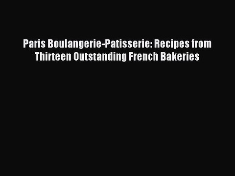 Read Paris Boulangerie-Patisserie: Recipes from Thirteen Outstanding French Bakeries Ebook