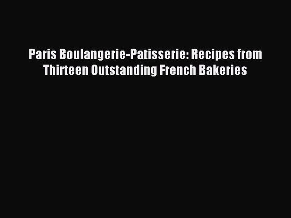 Read Paris Boulangerie-Patisserie: Recipes from Thirteen Outstanding French Bakeries Ebook