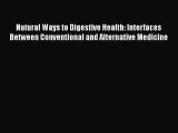 Read Natural Ways to Digestive Health: Interfaces Between Conventional and Alternative Medicine