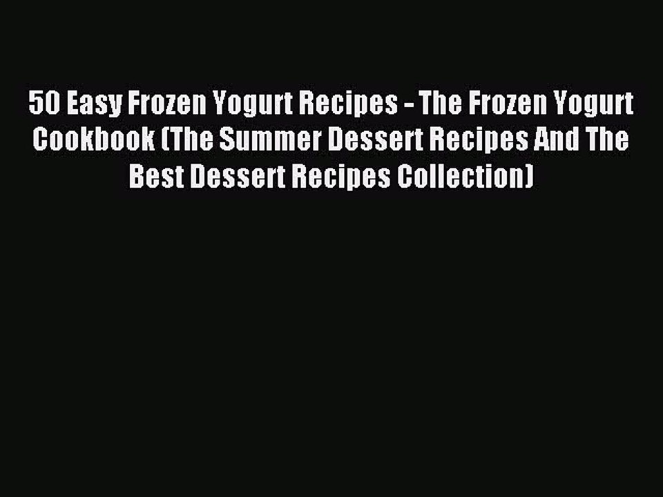 Read 50 Easy Frozen Yogurt Recipes - The Frozen Yogurt Cookbook (The Summer Dessert Recipes